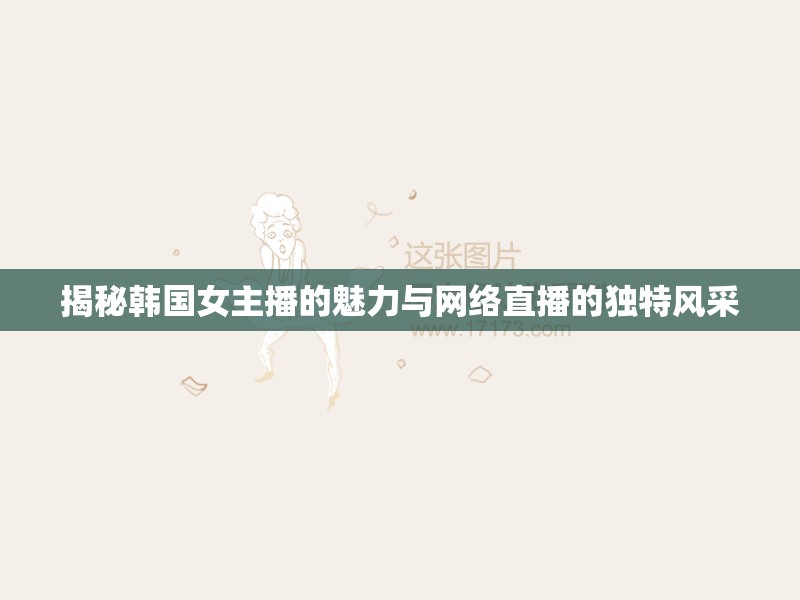 揭秘韓國女主播的魅力與網(wǎng)絡(luò)直播的獨(dú)特風(fēng)采