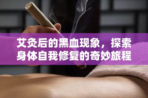艾灸后的黑血現(xiàn)象，探索身體自我修復的奇妙旅程