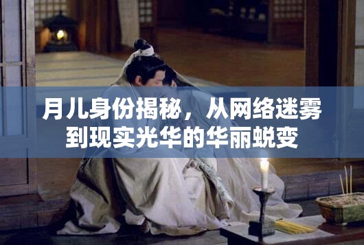 月兒身份揭秘，從網(wǎng)絡(luò)迷霧到現(xiàn)實光華的華麗蛻變