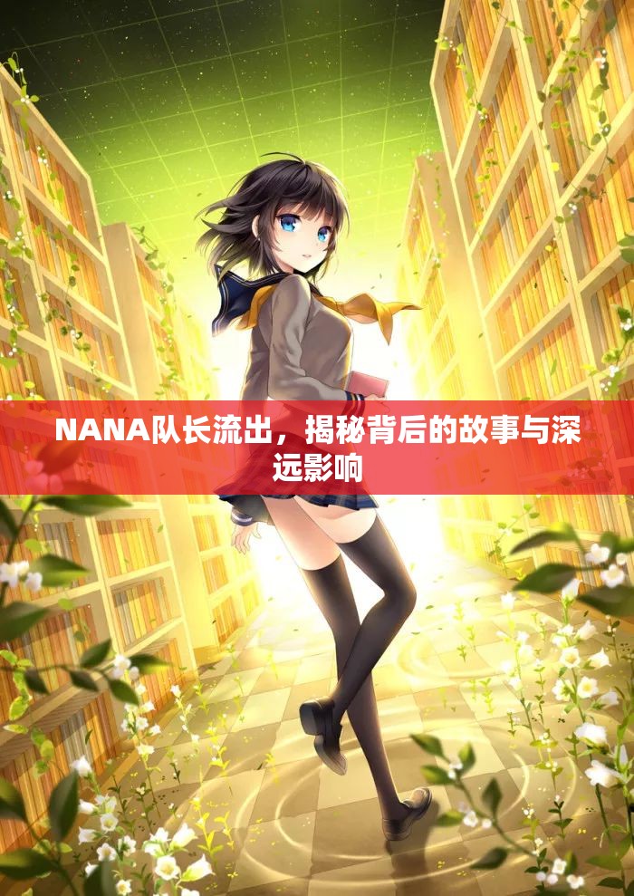 NANA隊長流出，揭秘背后的故事與深遠(yuǎn)影響