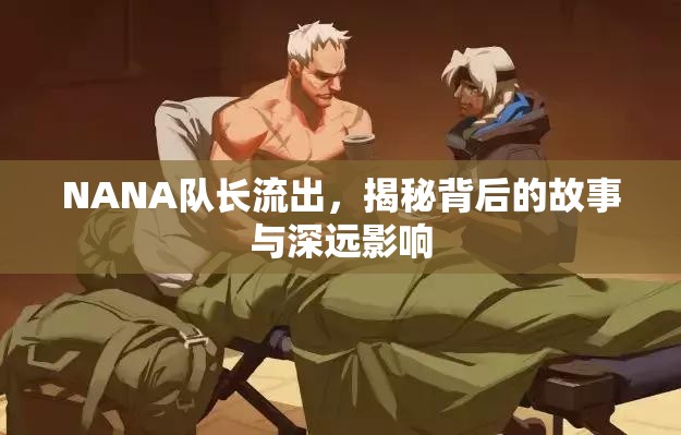 NANA隊長流出，揭秘背后的故事與深遠(yuǎn)影響