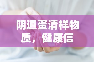 陰道蛋清樣物質(zhì)，健康信號與日常護理指南