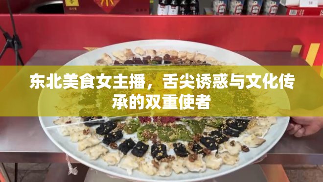 東北美食女主播，舌尖誘惑與文化傳承的雙重使者