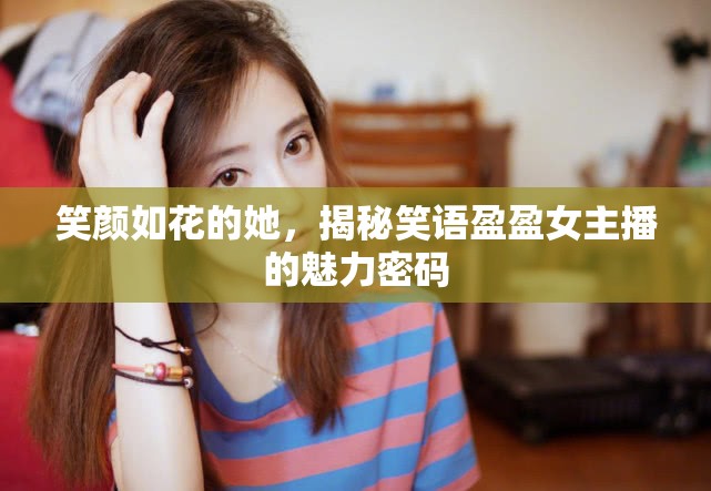笑顏如花的她，揭秘笑語(yǔ)盈盈女主播的魅力密碼