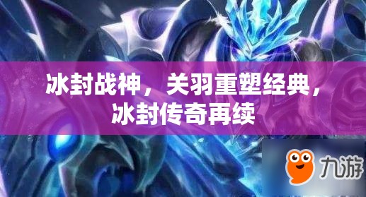 冰封戰(zhàn)神，關(guān)羽重塑經(jīng)典，冰封傳奇再續(xù)
