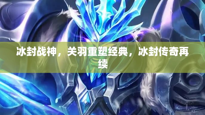 冰封戰(zhàn)神，關(guān)羽重塑經(jīng)典，冰封傳奇再續(xù)
