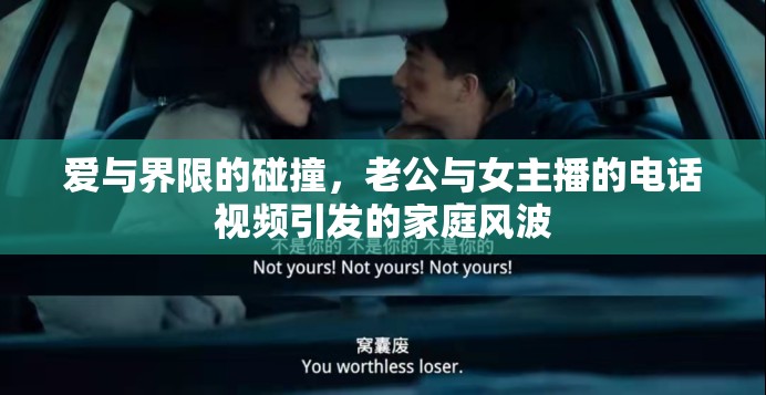 愛與界限的碰撞，老公與女主播的電話視頻引發(fā)的家庭風(fēng)波