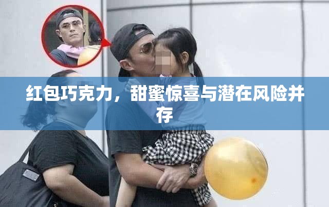 紅包巧克力，甜蜜驚喜與潛在風(fēng)險(xiǎn)并存