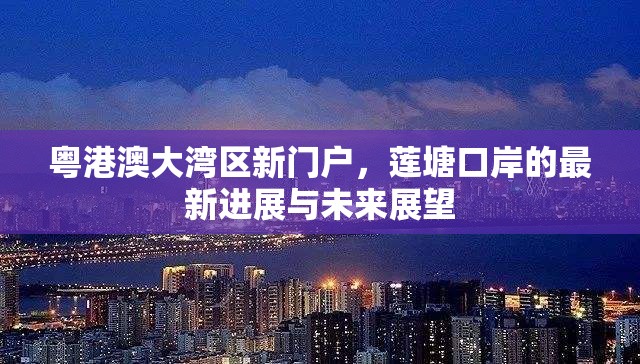 粵港澳大灣區(qū)新門戶，蓮塘口岸的最新進(jìn)展與未來展望