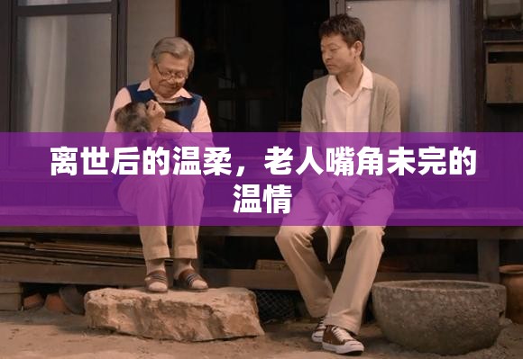 離世后的溫柔，老人嘴角未完的溫情