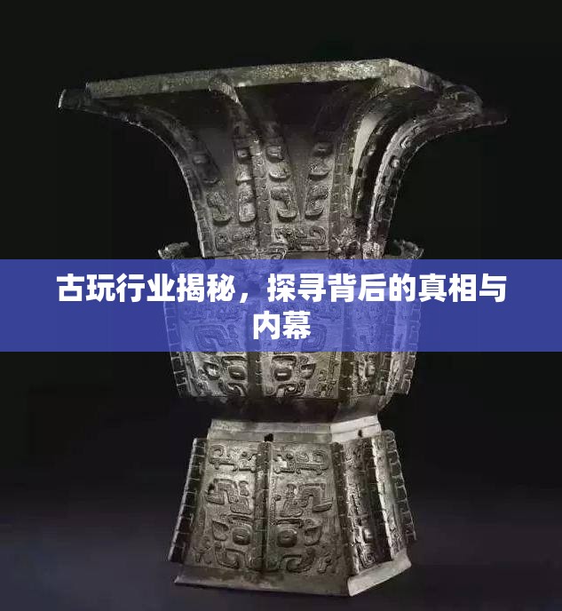 古玩行業(yè)揭秘，探尋背后的真相與內(nèi)幕