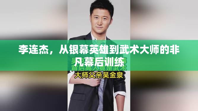 李連杰，從銀幕英雄到武術大師的非凡幕后訓練