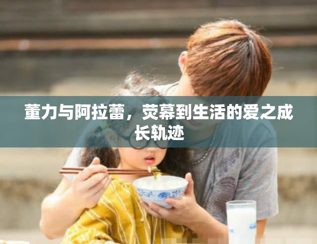 董力與阿拉蕾，熒幕到生活的愛之成長軌跡