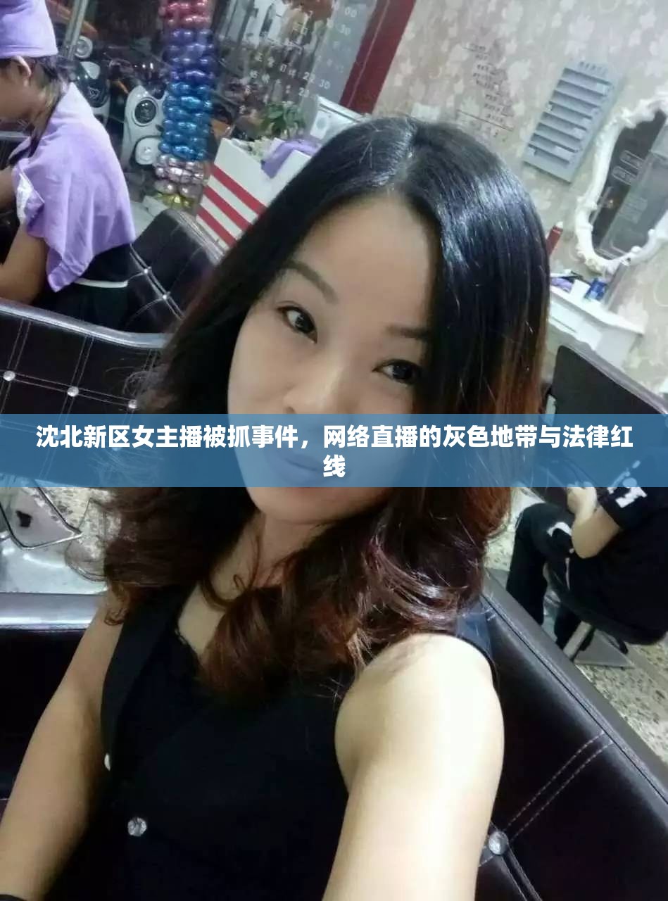 沈北新區(qū)女主播被抓事件，網(wǎng)絡(luò)直播的灰色地帶與法律紅線