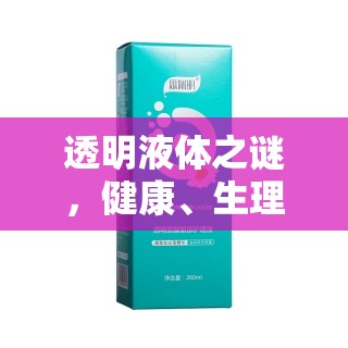 透明液體之謎，健康、生理與日常護(hù)理的全面解析