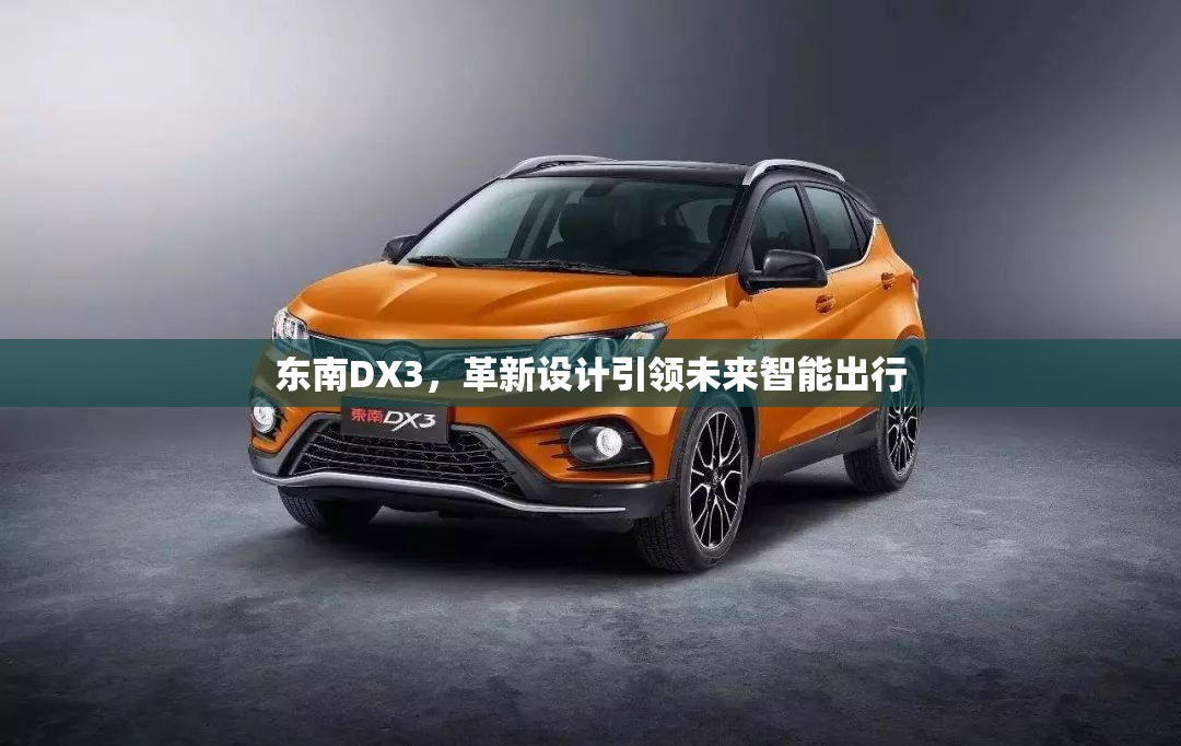 東南DX3，革新設(shè)計(jì)引領(lǐng)未來智能出行