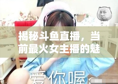 揭秘斗魚直播，當(dāng)前最火女主播的魅力密碼