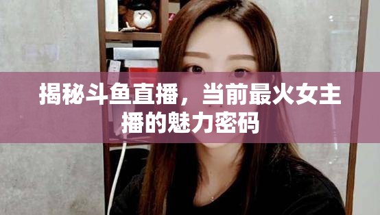 揭秘斗魚直播，當(dāng)前最火女主播的魅力密碼