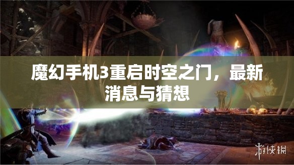 魔幻手機(jī)3重啟時(shí)空之門，最新消息與猜想