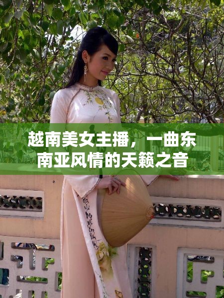 越南美女主播，一曲東南亞風(fēng)情的天籟之音