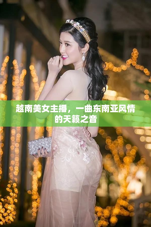 越南美女主播，一曲東南亞風(fēng)情的天籟之音