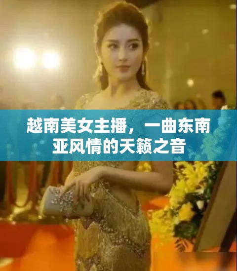 越南美女主播，一曲東南亞風(fēng)情的天籟之音