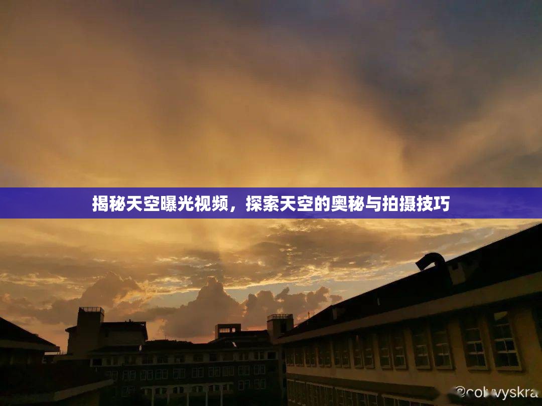 揭秘天空曝光視頻，探索天空的奧秘與拍攝技巧