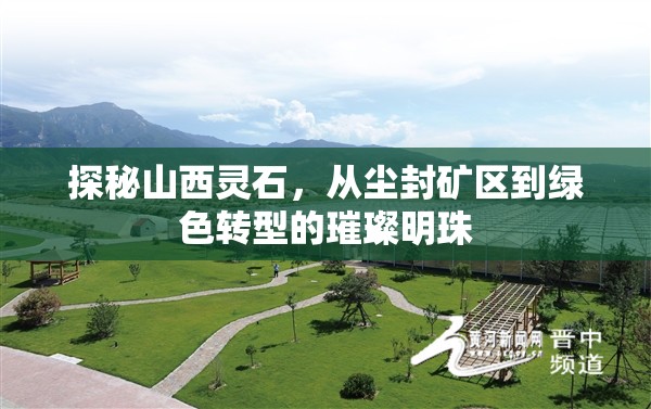 探秘山西靈石，從塵封礦區(qū)到綠色轉(zhuǎn)型的璀璨明珠