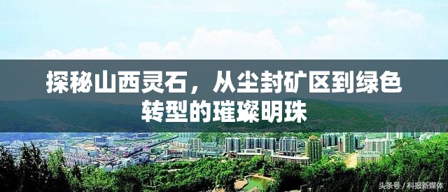 探秘山西靈石，從塵封礦區(qū)到綠色轉(zhuǎn)型的璀璨明珠