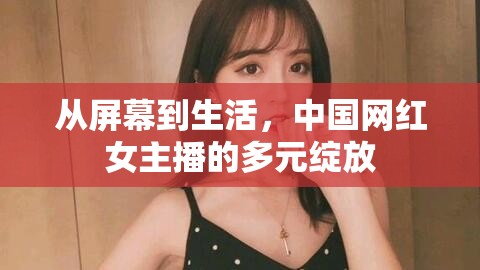 從屏幕到生活，中國網(wǎng)紅女主播的多元綻放