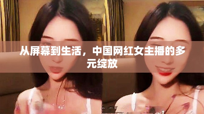 從屏幕到生活，中國網(wǎng)紅女主播的多元綻放