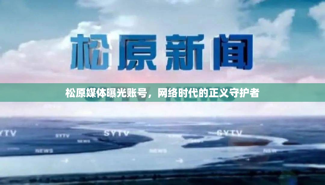 松原媒體曝光賬號，網(wǎng)絡(luò)時代的正義守護者