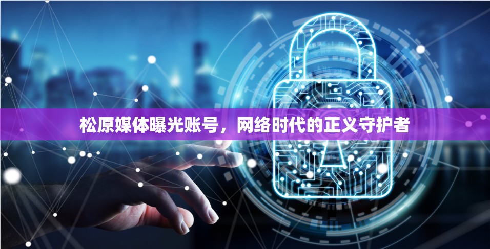 松原媒體曝光賬號，網(wǎng)絡(luò)時代的正義守護者
