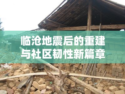 臨滄地震后的重建與社區(qū)韌性新篇章，從災(zāi)難中崛起的力量