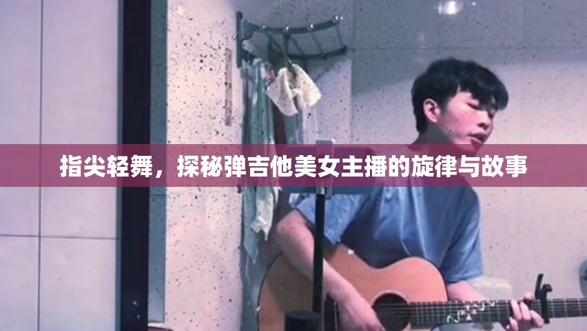指尖輕舞，探秘彈吉他美女主播的旋律與故事