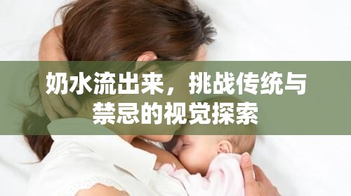奶水流出來(lái)，挑戰(zhàn)傳統(tǒng)與禁忌的視覺(jué)探索