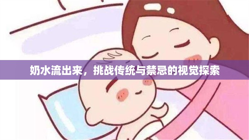 奶水流出來(lái)，挑戰(zhàn)傳統(tǒng)與禁忌的視覺(jué)探索