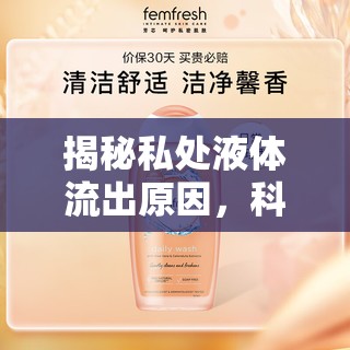 揭秘私處液體流出原因，科學(xué)解析與日常護(hù)理指南