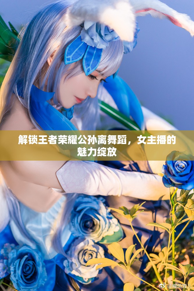 解鎖王者榮耀公孫離舞蹈，女主播的魅力綻放