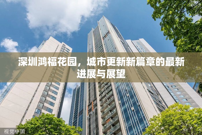 深圳鴻福花園，城市更新新篇章的最新進(jìn)展與展望