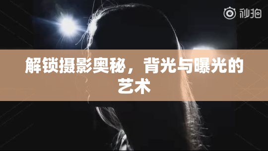 解鎖攝影奧秘，背光與曝光的藝術(shù)