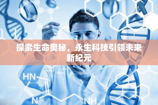 探索生命奧秘，永生科技引領(lǐng)未來新紀(jì)元