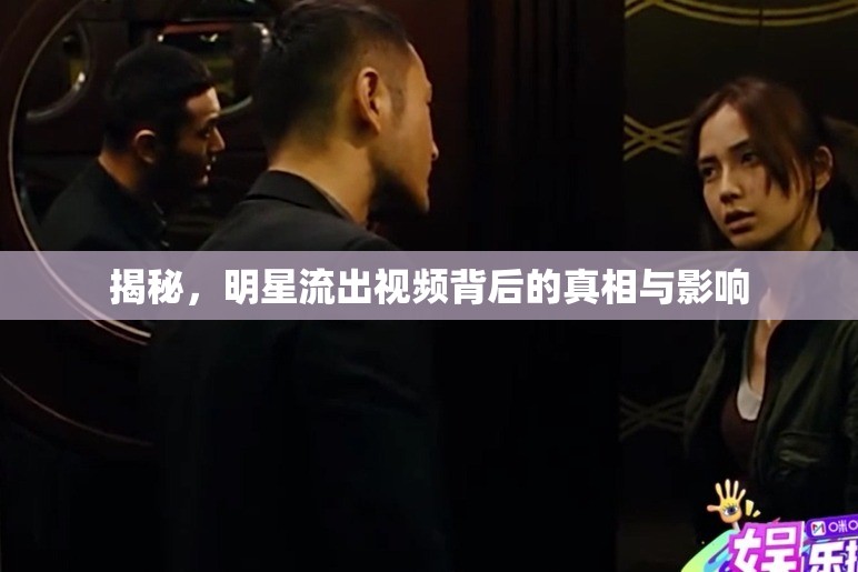 揭秘，明星流出視頻背后的真相與影響