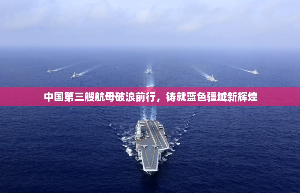 中國第三艘航母破浪前行，鑄就藍(lán)色疆域新輝煌