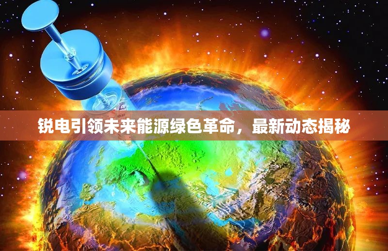 銳電引領(lǐng)未來能源綠色革命，最新動(dòng)態(tài)揭秘