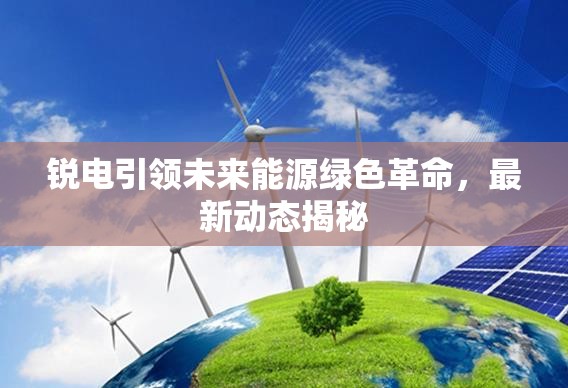 銳電引領(lǐng)未來能源綠色革命，最新動(dòng)態(tài)揭秘