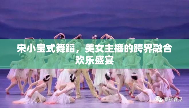 宋小寶式舞蹈，美女主播的跨界融合歡樂(lè)盛宴