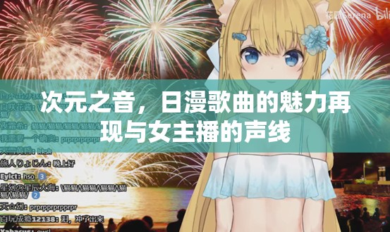 次元之音，日漫歌曲的魅力再現(xiàn)與女主播的聲線