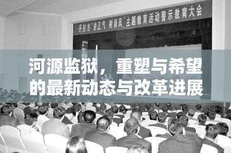 河源監(jiān)獄，重塑與希望的最新動態(tài)與改革進展