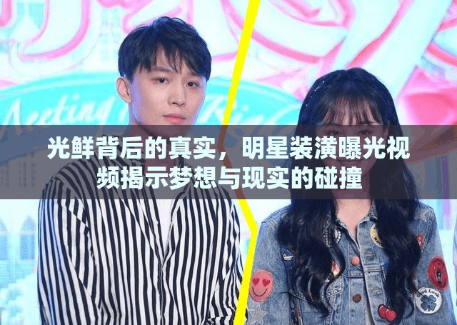光鮮背后的真實，明星裝潢曝光視頻揭示夢想與現(xiàn)實的碰撞